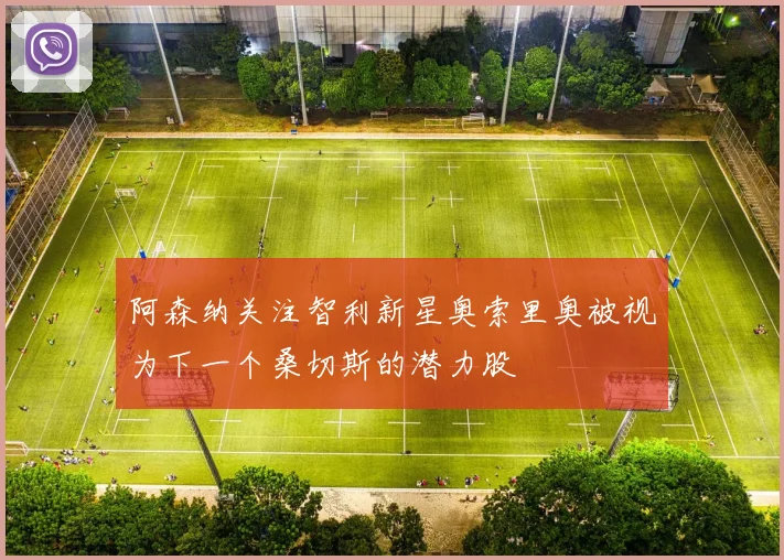 阿森纳关注智利新星奥索里奥被视为下一个桑切斯的潜力股