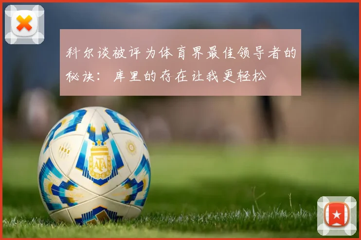 科尔谈被评为体育界最佳领导者的秘诀：库里的存在让我更轻松