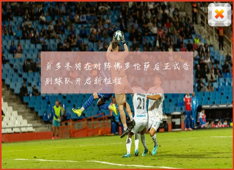 贡多齐将在对阵佛罗伦萨后正式告别球队开启新征程