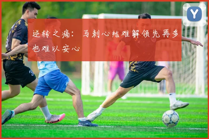 逆转之痛：马刺心结难解领先再多也难以安心