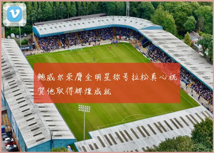 鲍威尔荣膺全明星称号拉松真心祝贺他取得辉煌成就