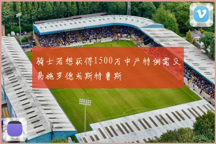 骑士若想获得1500万中产特例需交易施罗德或斯特鲁斯