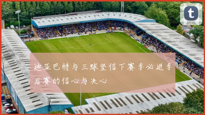 迪亚巴特与三球坚信下赛季必进季后赛的信心与决心