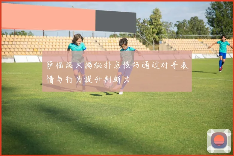 萨福诺夫揭秘扑点技巧通过对手表情与行为提升判断力