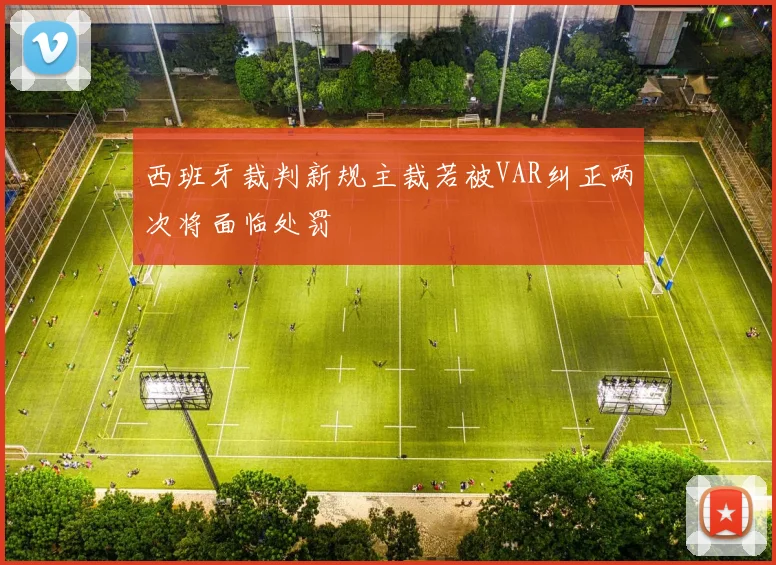 西班牙裁判新规主裁若被VAR纠正两次将面临处罚