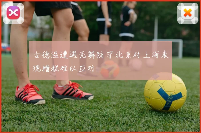 古德温遭遇无解防守北京对上海表现糟糕难以应对