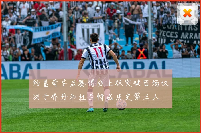 约基奇季后赛得分上双突破百场仅次于乔丹和杜兰特成历史第三人